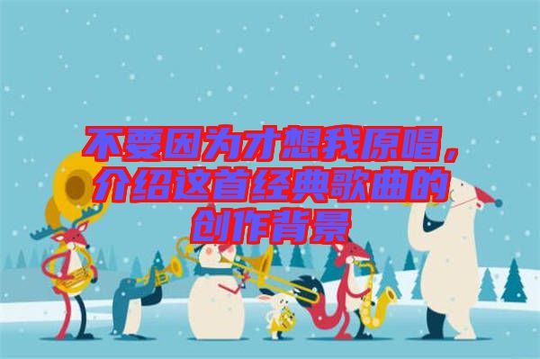 不要因為才想我原唱，介紹這首經(jīng)典歌曲的創(chuàng)作背景