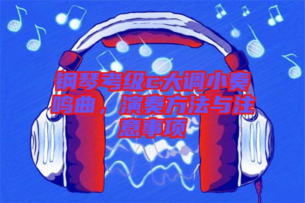鋼琴考級c大調(diào)小奏鳴曲，演奏方法與注意事項