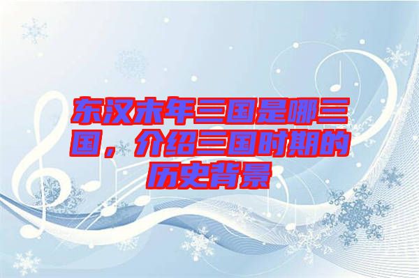 東漢末年三國是哪三國，介紹三國時期的歷史背景