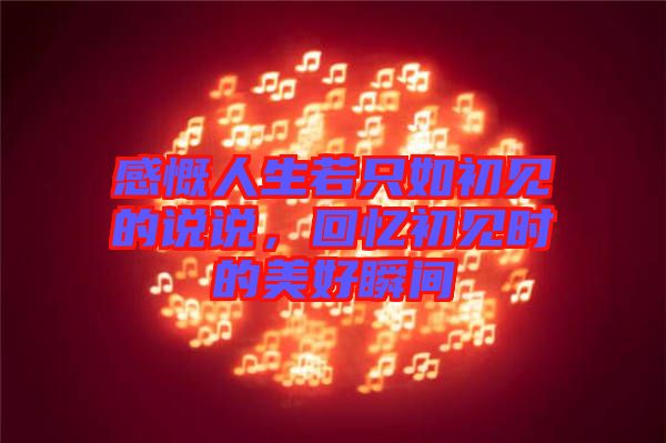感慨人生若只如初見的說說，回憶初見時的美好瞬間