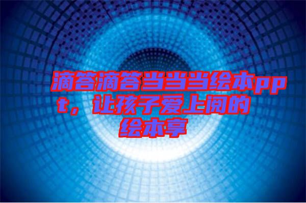 滴答滴答當當當繪本ppt，讓孩子愛上閱的繪本享