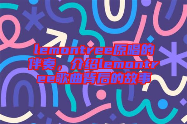 lemontree原唱的伴奏，介紹lemontree歌曲背后的故事