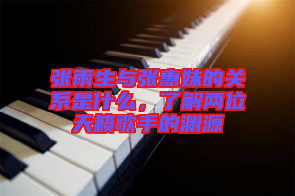 張雨生與張惠妹的關(guān)系是什么，了解兩位天籟歌手的淵源