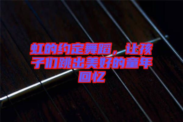 虹的約定舞蹈，讓孩子們跳出美好的童年回憶