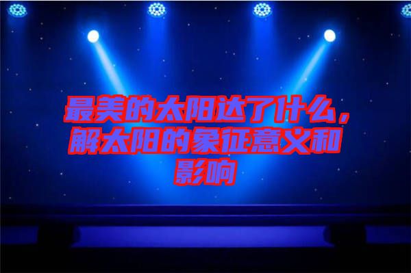 最美的太陽達了什么，解太陽的象征意義和影響