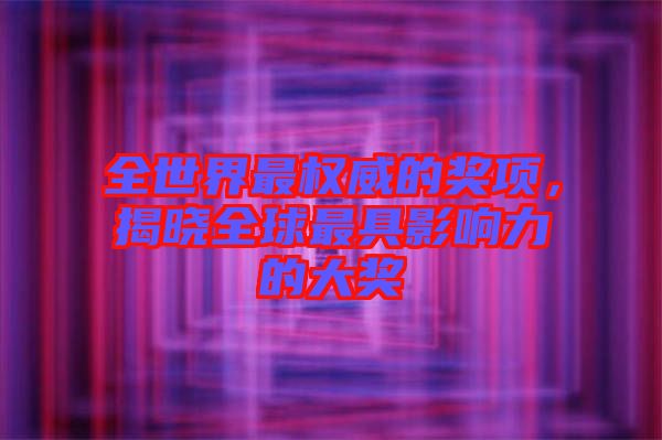全世界最權(quán)威的獎項，揭曉全球最具影響力的大獎