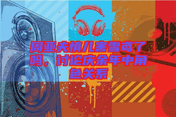 周亞夫慎兒害雪鳶了嗎，討論慶余年中角色關系