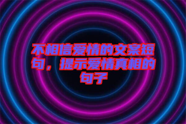 不相信愛情的文案短句，提示愛情真相的句子