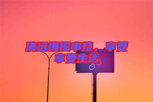 清遠慢搖串燒，享受享受生活