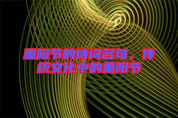 重陽(yáng)節(jié)的詩(shī)詞名句，傳統(tǒng)文化中的重陽(yáng)節(jié)
