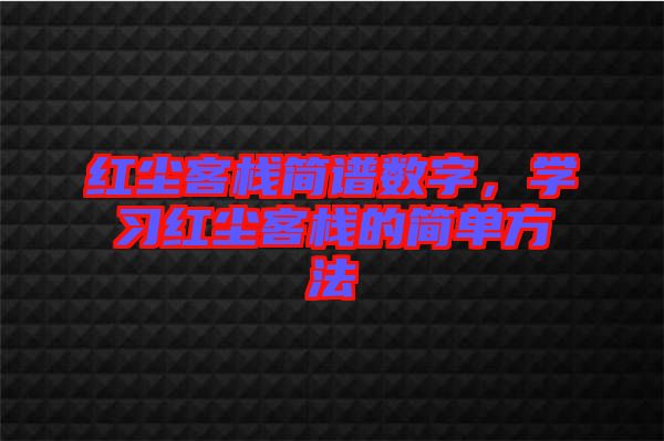 紅塵客棧簡(jiǎn)譜數(shù)字，學(xué)習(xí)紅塵客棧的簡(jiǎn)單方法
