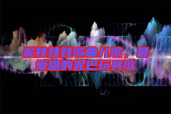 泥娃娃娃歌曲兒歌，最愛唱的泥巴玩具歌