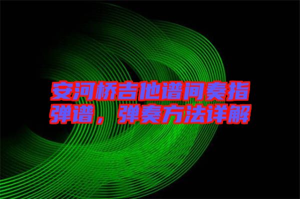 安河橋吉他譜間奏指彈譜，彈奏方法詳解