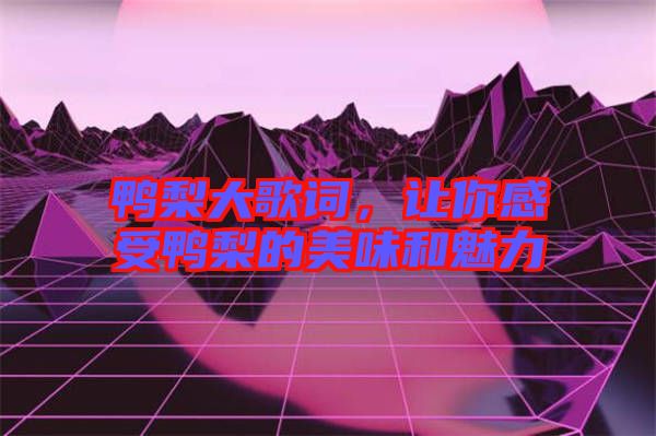 鴨梨大歌詞，讓你感受鴨梨的美味和魅力