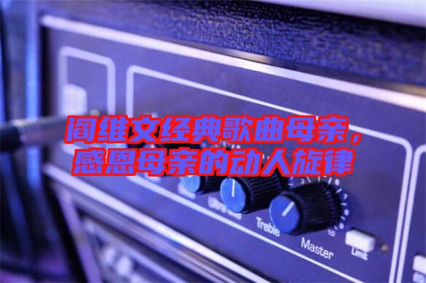 閻維文經典歌曲母親，感恩母親的動人旋律