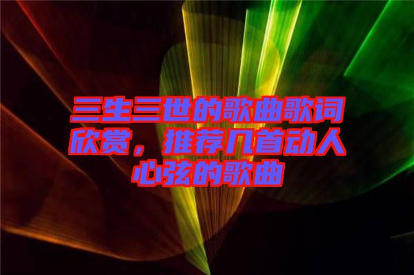 三生三世的歌曲歌詞欣賞，推薦幾首動(dòng)人心弦的歌曲
