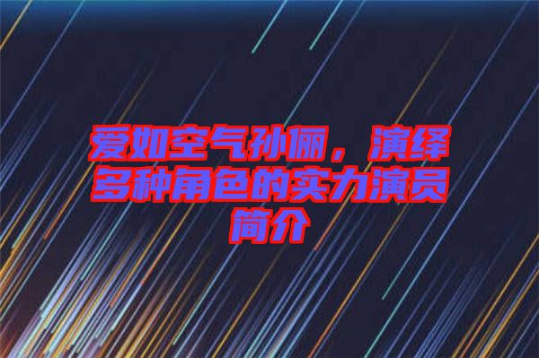愛如空氣孫儷，演繹多種角色的實力演員簡介