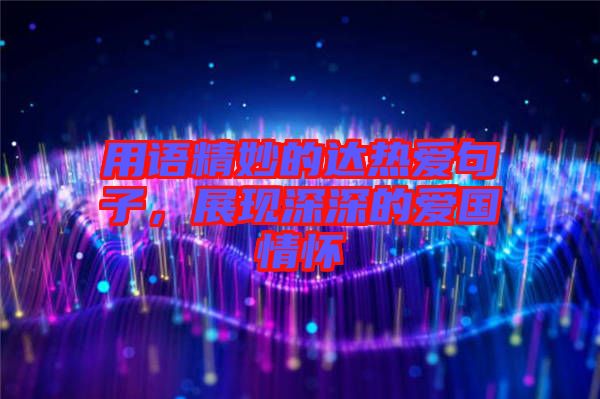 用語精妙的達(dá)熱愛句子，展現(xiàn)深深的愛國情懷