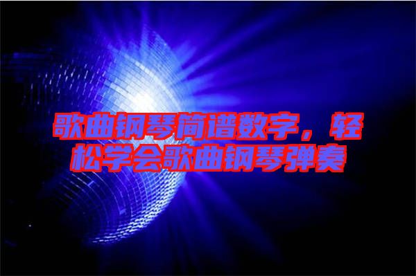 歌曲鋼琴簡譜數(shù)字，輕松學會歌曲鋼琴彈奏