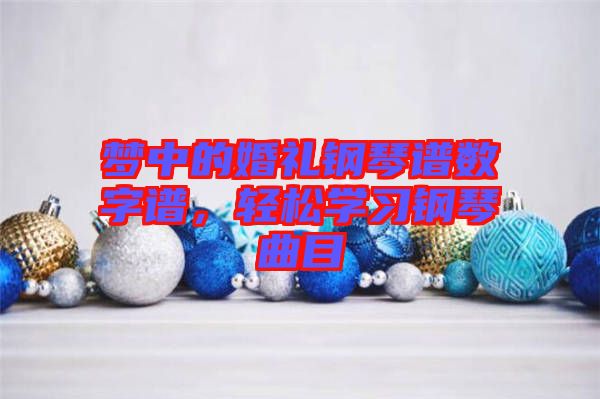 夢中的婚禮鋼琴譜數(shù)字譜，輕松學(xué)習(xí)鋼琴曲目