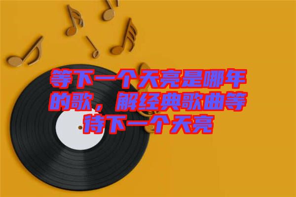 等下一個天亮是哪年的歌，解經典歌曲等待下一個天亮