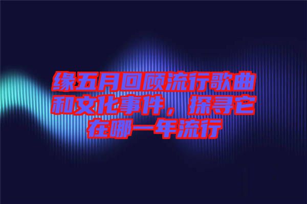 緣五月回顧流行歌曲和文化事件，探尋它在哪一年流行