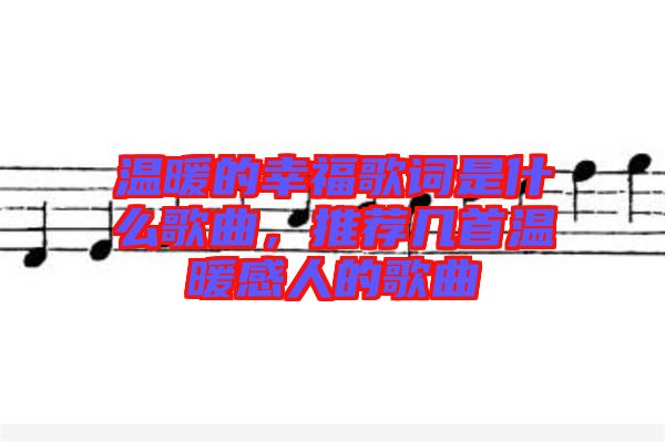 溫暖的幸福歌詞是什么歌曲，推薦幾首溫暖感人的歌曲
