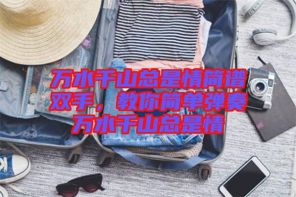 萬(wàn)水千山總是情簡(jiǎn)譜雙手，教你簡(jiǎn)單彈奏萬(wàn)水千山總是情
