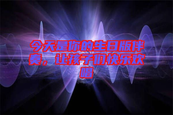 今天是你的生日版伴奏，讓孩子們快樂歡唱