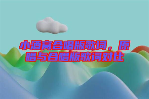 小酒窩合唱版歌詞，原唱與合唱版歌詞對(duì)比