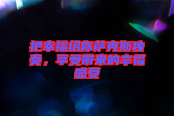 把幸福給你薩克斯獨(dú)奏，享受帶來(lái)的幸福感受