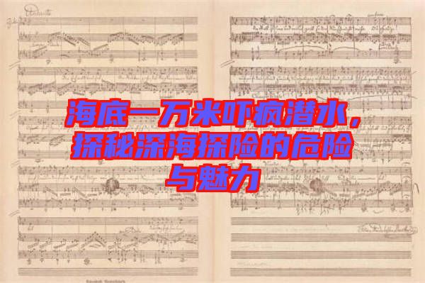 海底一萬米嚇瘋潛水，探秘深海探險的危險與魅力