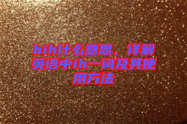 bih什么意思，詳解英語中ih一詞及其使用方法