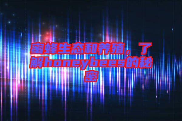 蜜蜂生態(tài)和養(yǎng)殖，了解honeybees的秘密