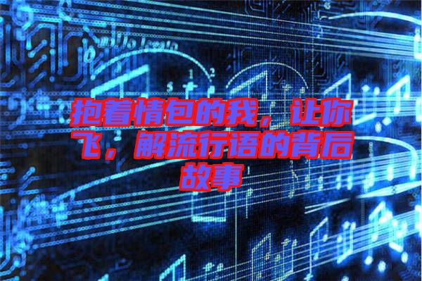 抱著情包的我，讓你飛，解流行語的背后故事