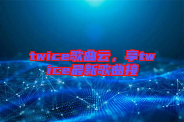 twice歌曲云，享twice最新歌曲接