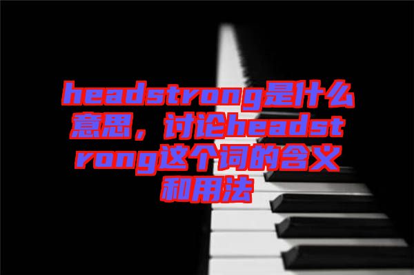 headstrong是什么意思，討論headstrong這個(gè)詞的含義和用法
