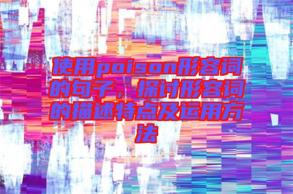 使用poison形容詞的句子，探討形容詞的描述特點及運用方法