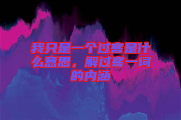 我只是一個過客是什么意思，解過客一詞的內(nèi)涵