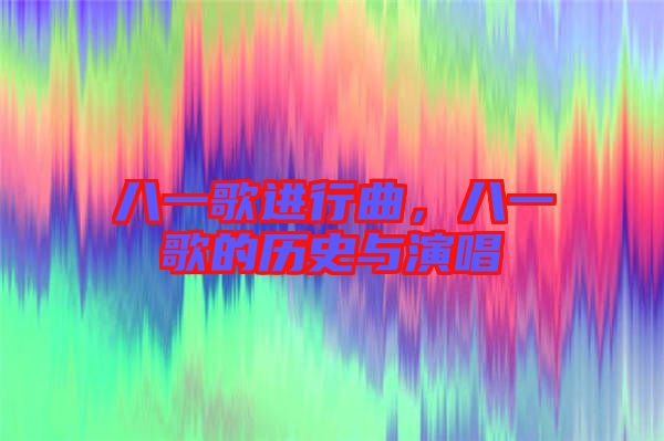 八一歌進(jìn)行曲，八一歌的歷史與演唱