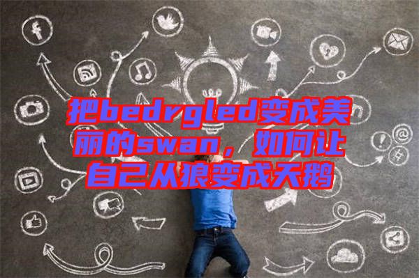 把bedrgled變成美麗的swan，如何讓自己從狼變成天鵝