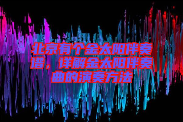 北京有個金太陽伴奏譜，詳解金太陽伴奏曲的演奏方法