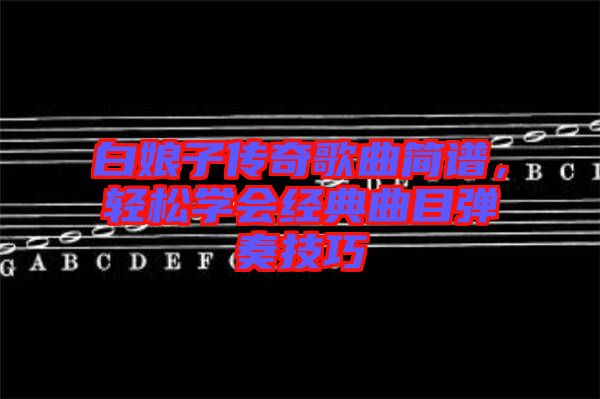 白娘子傳奇歌曲簡譜，輕松學會經典曲目彈奏技巧