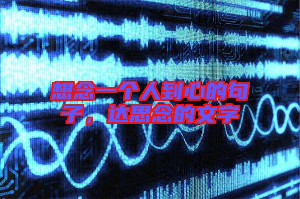 想念一個(gè)人到心的句子，達(dá)思念的文字