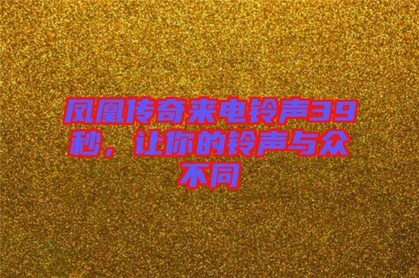 鳳凰傳奇來電鈴聲39秒，讓你的鈴聲與眾不同