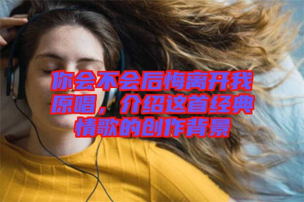 你會不會后悔離開我原唱，介紹這首經(jīng)典情歌的創(chuàng)作背景