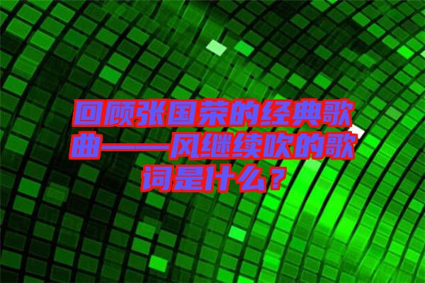 回顧張國榮的經(jīng)典歌曲——風繼續(xù)吹的歌詞是什么？