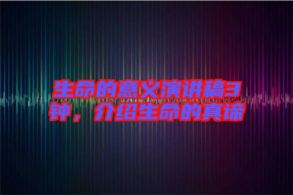 生命的意義演講稿3鐘，介紹生命的真諦
