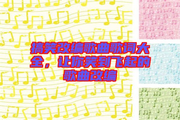 搞笑改編歌曲歌詞大全，讓你笑到飛起的歌曲改編