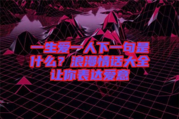 一生愛一人下一句是什么？浪漫情話大全讓你表達愛意